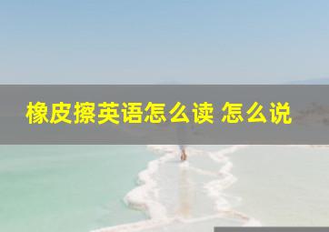 橡皮擦英语怎么读 怎么说